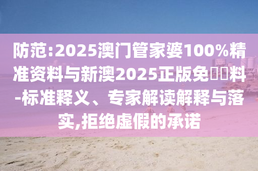 防范:2025澳门管家婆100%精准资料与新澳2025正版免費資料-标准释义、专家解读解释与落实,拒绝虚假的承诺
